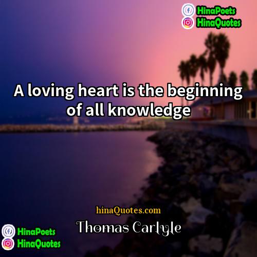 Thomas Carlyle Quotes | A loving heart is the beginning of